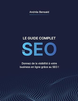 Le Guide Complet du SEO: Donnez de la visibilité à votre business en ligne grâce au SEO !