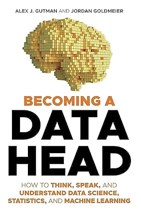 Becoming a Data Head: How to Think, Speak, and Understand Data Science, Statistics, and Machine Learning