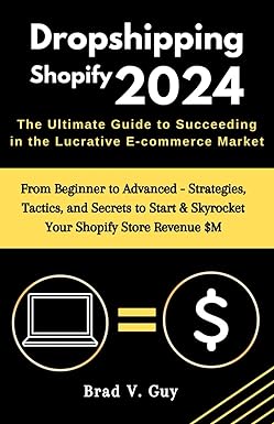 Dropshipping Shopify 2024 : The Ultimate Guide to Succeeding in the Lucrative E-commerce Market: From Beginner to Advanced - Strategies, Tactics, and ... & Skyrocket Your Shopify Store Revenue $M