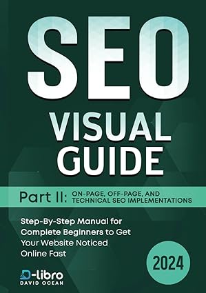 Search Engine Optimization (SEO) Visual Guide – Part II: On-Page, Off-Page, and Technical SEO Implementations: Step-By-Step Manual for Complete Beginners to Get Your Website Noticed Online Fast