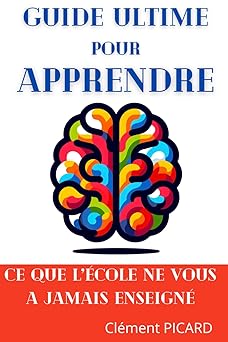 Guide Ultime pour Apprendre: Ce que l'école ne vous a jamais enseigné