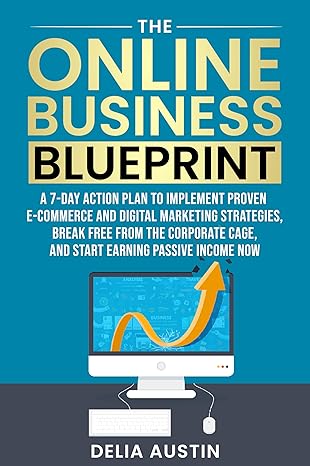 The Online Business Blueprint: A 7-Day Action Plan to Implement Proven E-Commerce and Digital Marketing Strategies, Break Free From the Corporate Cage, ... Earning Passive Income Now (English Edition)