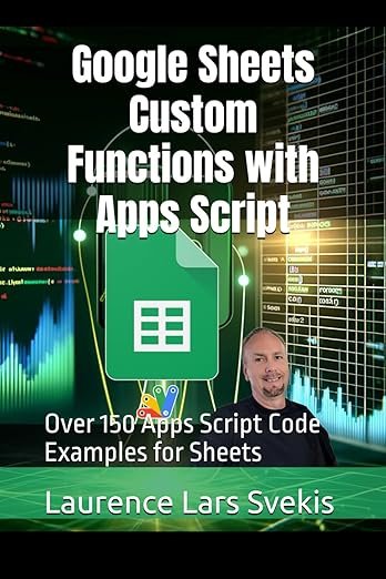 Google Sheets Custom Functions with Apps Script: Over 150 Apps Script Code Examples for Sheets