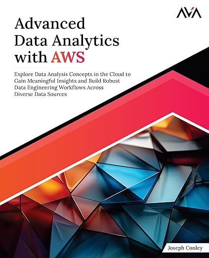 Advanced Data Analytics with AWS: Explore Data Analysis Concepts in the Cloud to Gain Meaningful Insights and Build Robust Data Engineering Workflows Across Diverse Data Sources (English Edition)