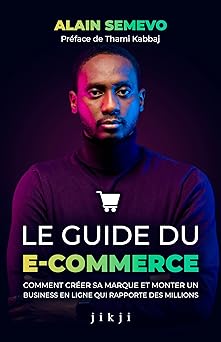 Le Guide du E-Commerce: Comment créer sa marque et monter un business en ligne qui rapporte des millions